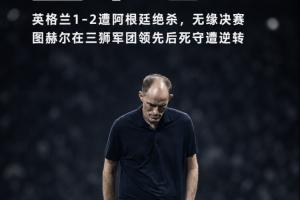 昏招啊!英格兰领先后图赫尔连换两后卫摆铁桶,最终被阿根廷逆转