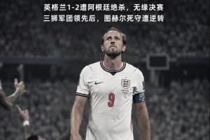 英格兰遭逆转!贺炜:图赫尔把主动权拱手相让 终酿苦酒 一念成魔