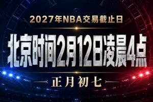 会有重磅交易吗?NBA交易截止日为明年2月12日凌晨4点 正月初七